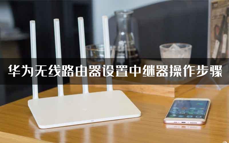 华为无线路由器设置中继器操作步骤