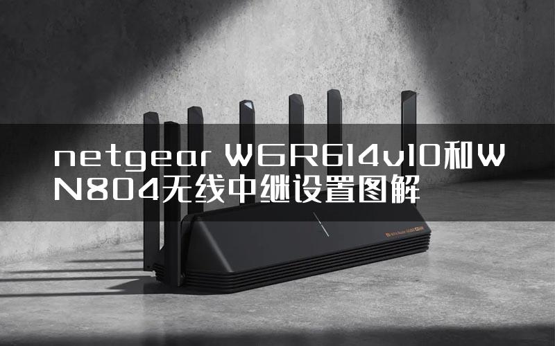 netgear WGR614v10和WN804无线中继设置图解