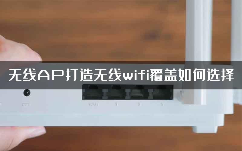 无线AP打造无线wifi覆盖如何选择