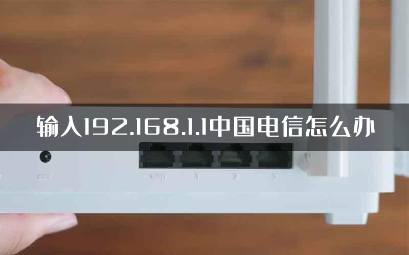 输入192.168.1.1中国电信怎么办