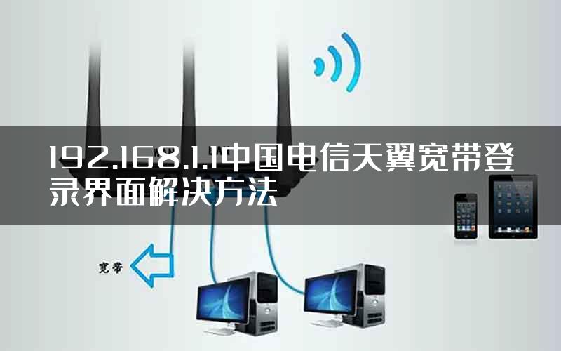 192.168.1.1中国电信天翼宽带登录界面解决方法