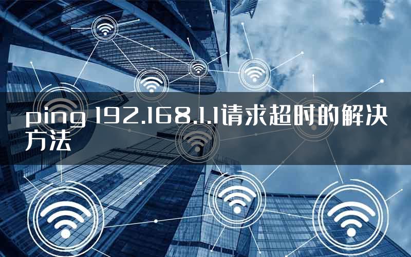 ping 192.168.1.1请求超时的解决方法