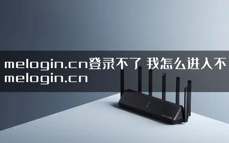 melogin.cn登录不了 我怎么进入不melogin.cn