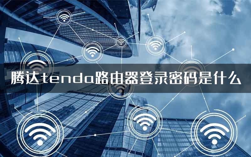 腾达tenda路由器登录密码是什么