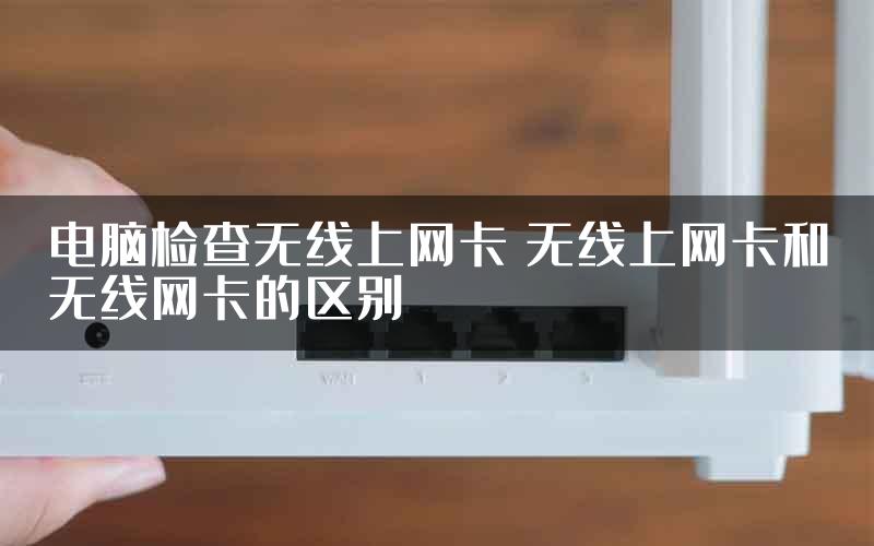 电脑检查无线上网卡 无线上网卡和无线网卡的区别