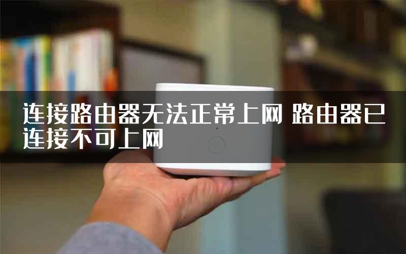 连接路由器无法正常上网 路由器已连接不可上网