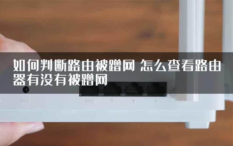 如何判断路由被蹭网 怎么查看路由器有没有被蹭网