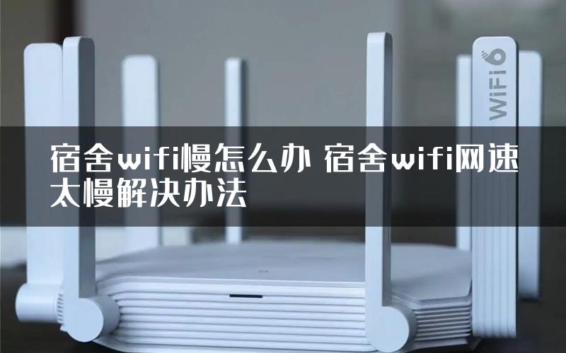 宿舍wifi慢怎么办 宿舍wifi网速太慢解决办法