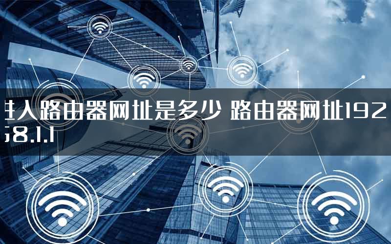 进入路由器网址是多少 路由器网址192.168.1.1