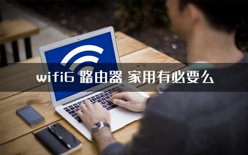 wifi6 路由器 家用有必要么