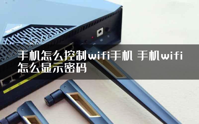 手机怎么控制wifi手机 手机wifi怎么显示密码