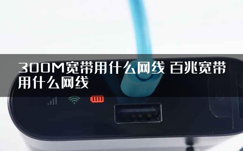 300M宽带用什么网线 百兆宽带用什么网线