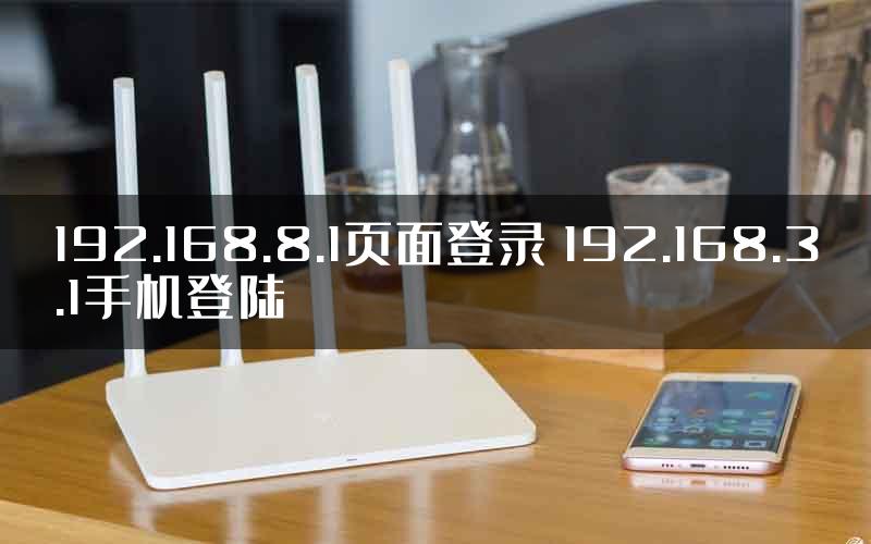 192.168.8.1页面登录 192.168.3.1手机登陆