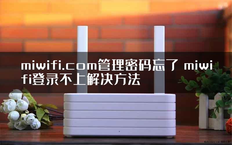 miwifi.com管理密码忘了 miwifi登录不上解决方法