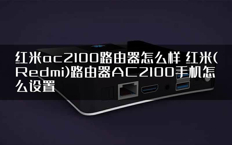 红米ac2100路由器怎么样 红米(Redmi)路由器AC2100手机怎么设置