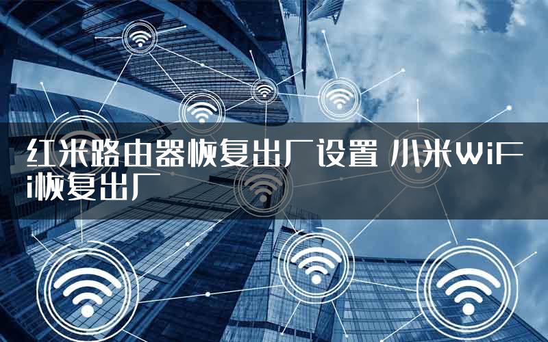 红米路由器恢复出厂设置 小米WiFi恢复出厂