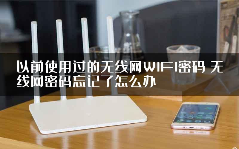 以前使用过的无线网WIFI密码 无线网密码忘记了怎么办