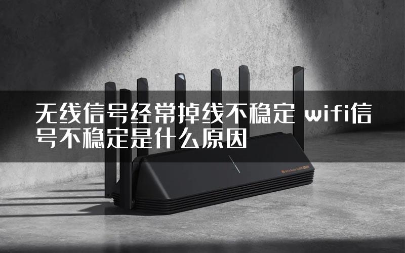 无线信号经常掉线不稳定 wifi信号不稳定是什么原因