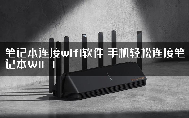 笔记本连接wifi软件 手机轻松连接笔记本WIFI