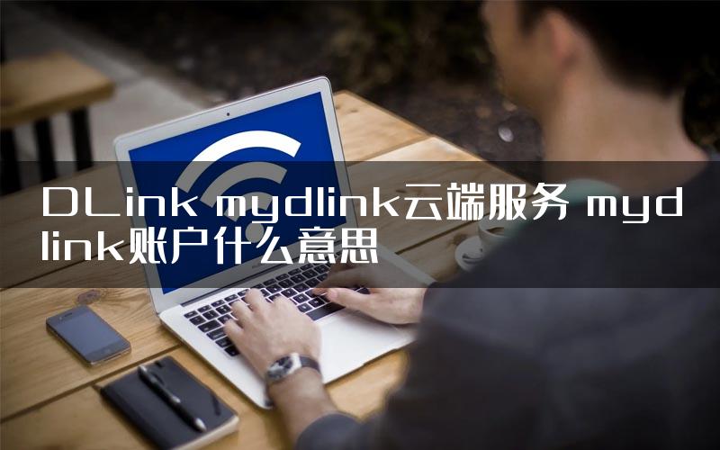 DLink mydlink云端服务 mydlink账户什么意思