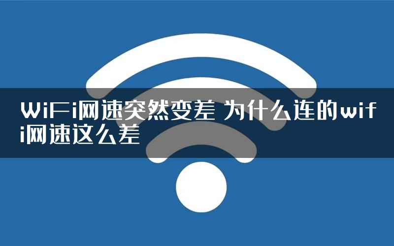 WiFi网速突然变差 为什么连的wifi网速这么差