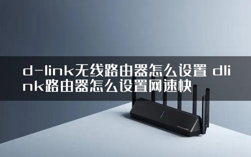 d-link无线路由器怎么设置 dlink路由器怎么设置网速快