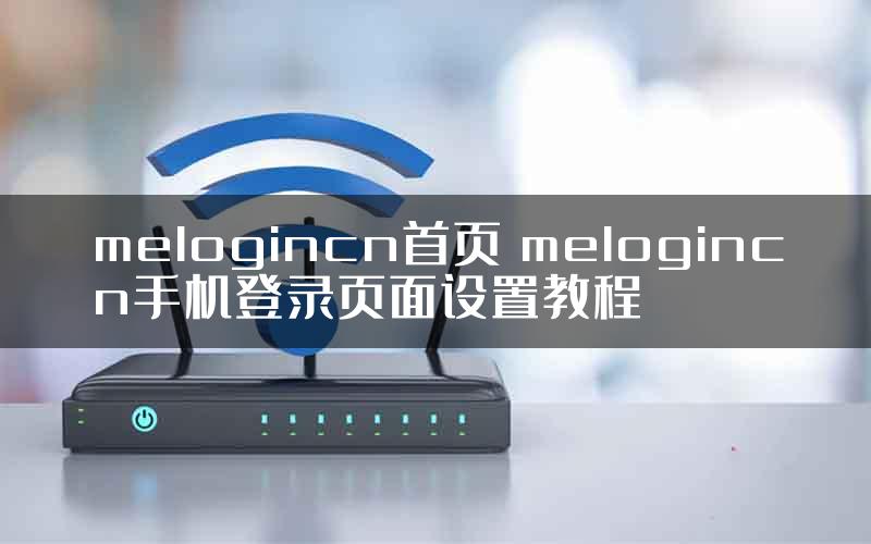 melogincn首页 melogincn手机登录页面设置教程