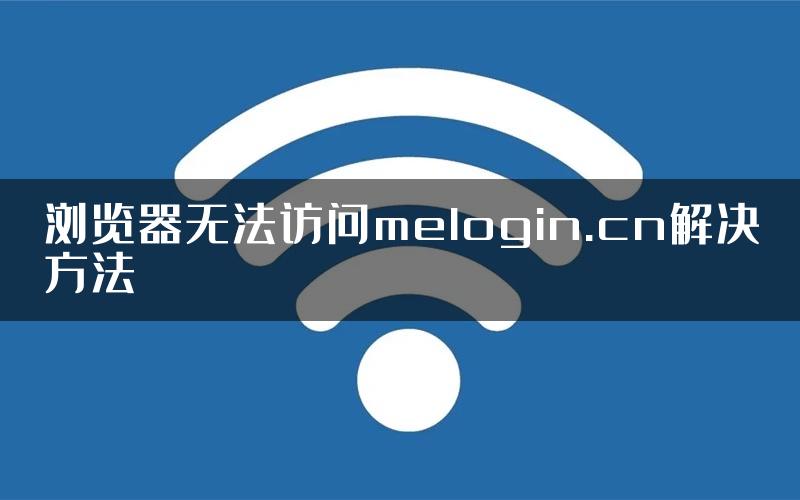 浏览器无法访问melogin.cn解决方法