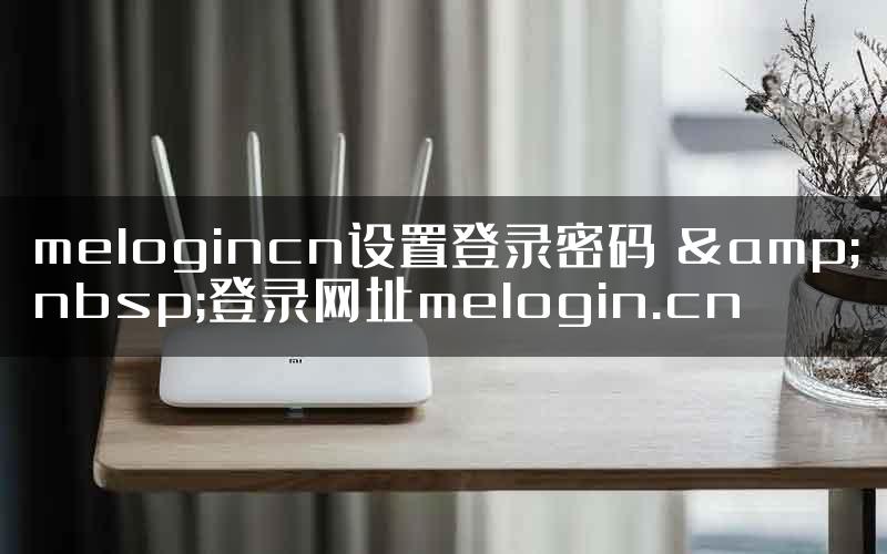 melogincn设置登录密码 &nbsp;登录网址melogin.cn