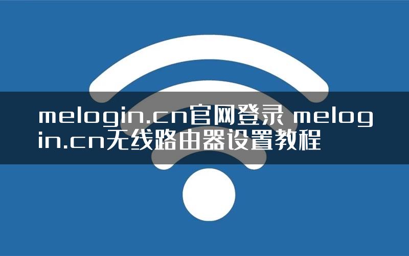 melogin.cn官网登录 melogin.cn无线路由器设置教程