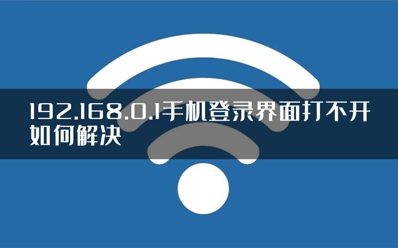 192.168.0.1手机登录界面打不开如何解决