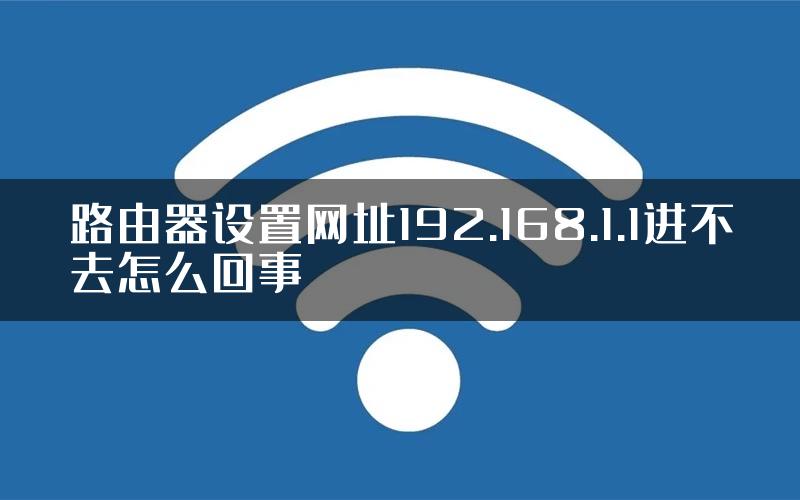 路由器设置网址192.168.1.1进不去怎么回事