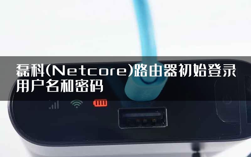 磊科(Netcore)路由器初始登录用户名和密码