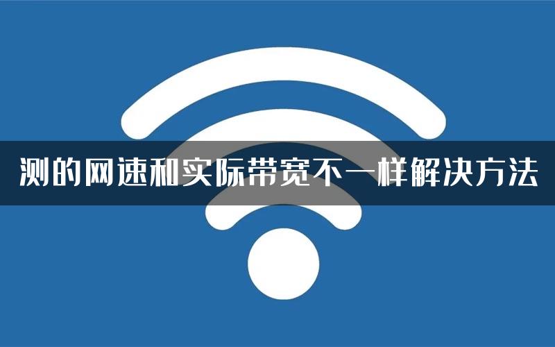 测的网速和实际带宽不一样解决方法