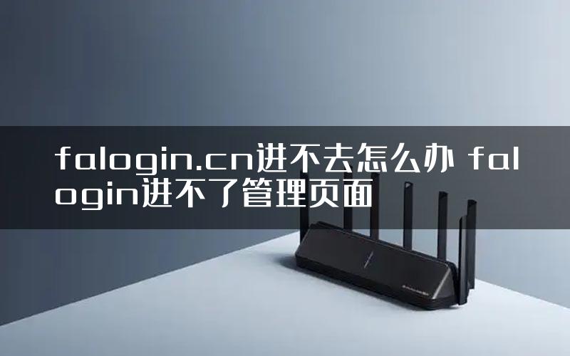 falogin.cn进不去怎么办 falogin进不了管理页面