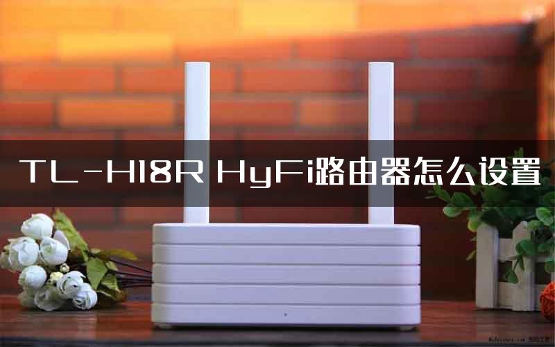 TL-H18R HyFi路由器怎么设置