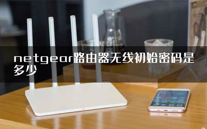 netgear路由器无线初始密码是多少