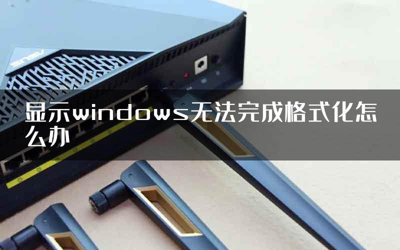 显示windows无法完成格式化怎么办