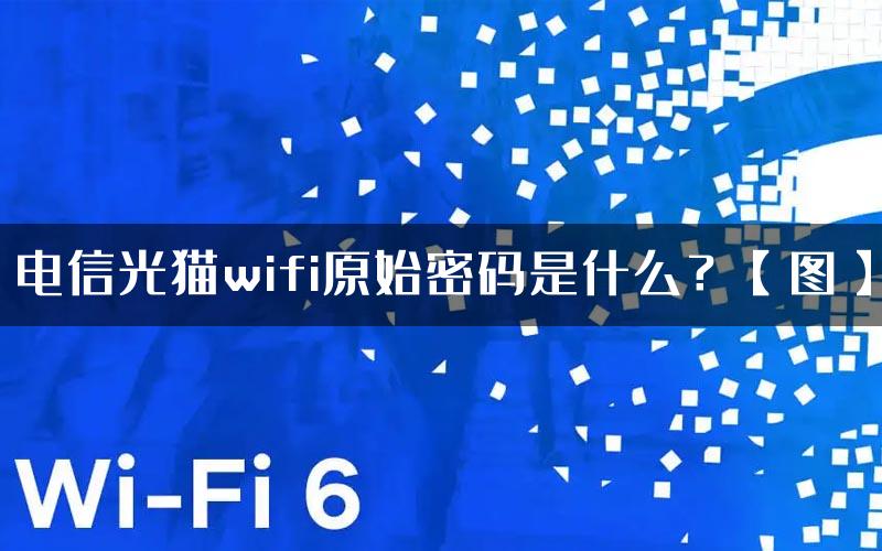 电信光猫wifi原始密码是什么？【图】