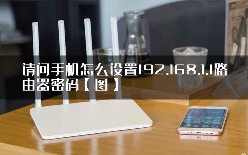 请问手机怎么设置192.168.1.1路由器密码【图】