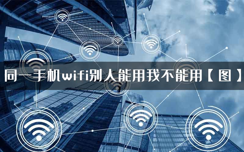 同一手机wifi别人能用我不能用【图】