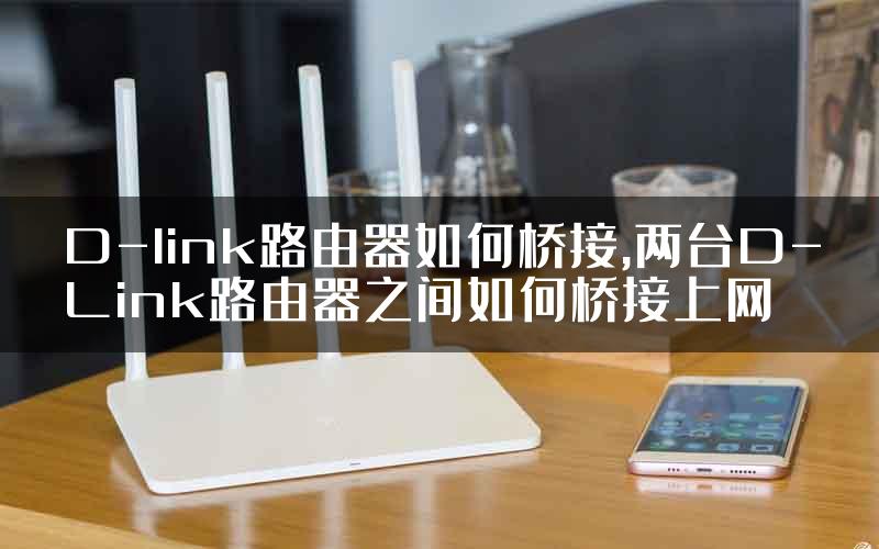 D-link路由器如何桥接,两台D-Link路由器之间如何桥接上网