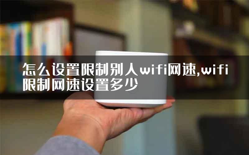 怎么设置限制别人wifi网速,wifi限制网速设置多少