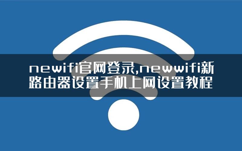 newifi官网登录,newwifi新路由器设置手机上网设置教程