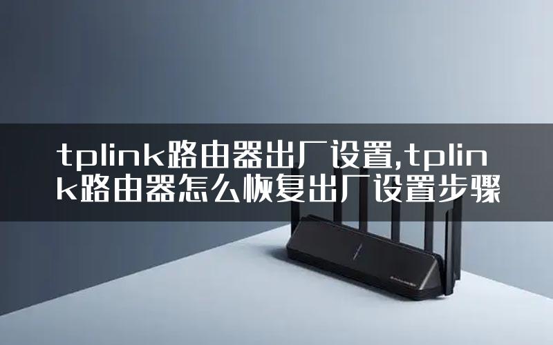 tplink路由器出厂设置,tplink路由器怎么恢复出厂设置步骤