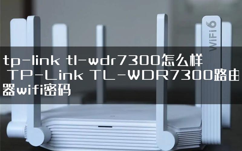 tp-link tl-wdr7300怎么样 TP-Link TL-WDR7300路由器wifi密码