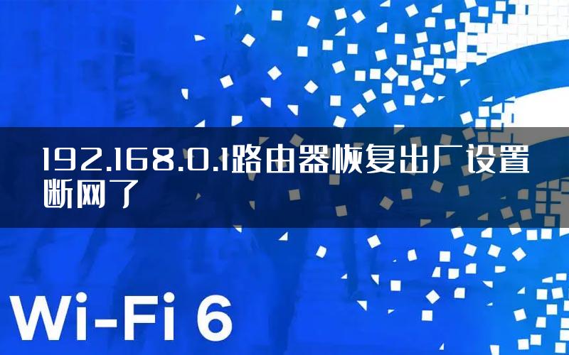 192.168.0.1路由器恢复出厂设置断网了