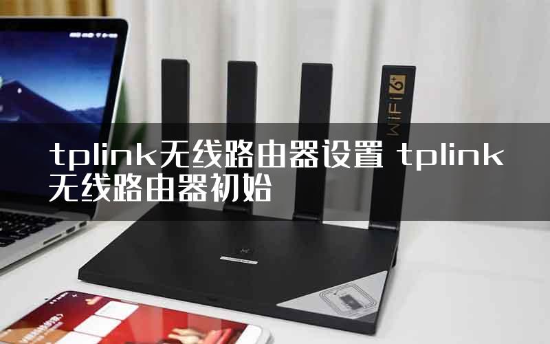 tplink无线路由器设置 tplink无线路由器初始