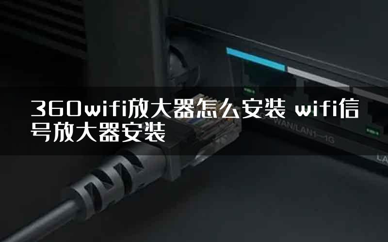 360wifi放大器怎么安装 wifi信号放大器安装