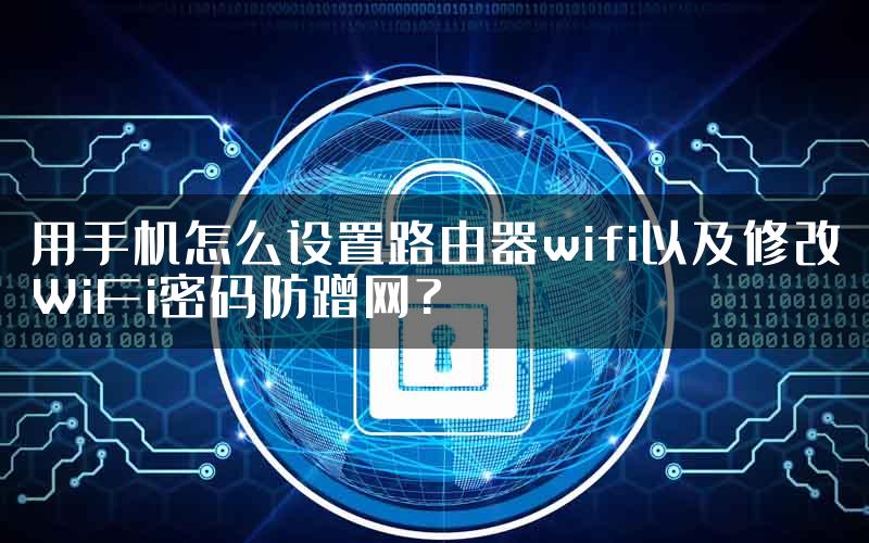 用手机怎么设置路由器wifi以及修改WiFi密码防蹭网?